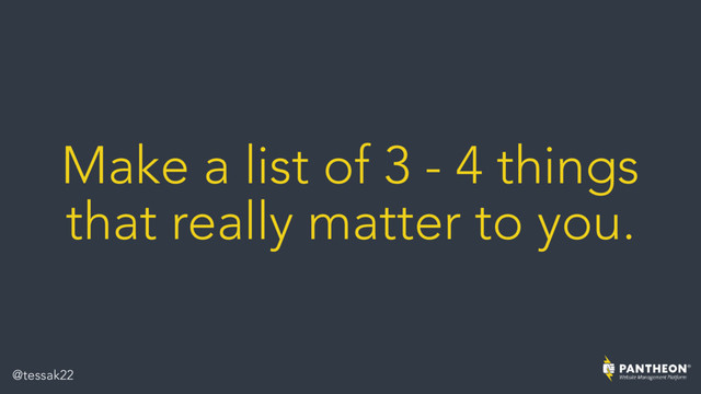 Make a list of 3 - 4 things
that really matter to you.
@tessak22
