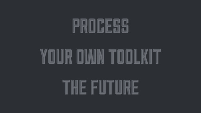 PROCESS
PROCESS
YOUR OWN TOOLKIT
YOUR OWN TOOLKIT
THE FUTURE
THE FUTURE
