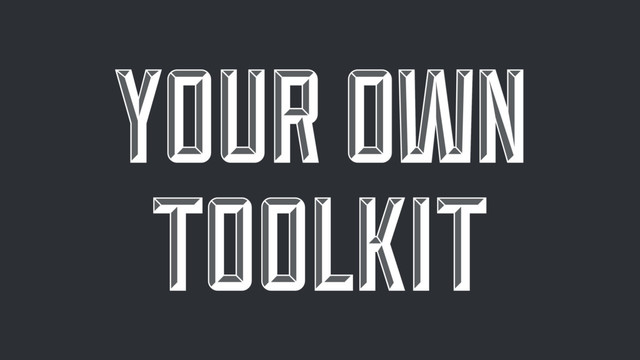 YOUR OWN
TOOLKIT
YOUR OWN
TOOLKIT
