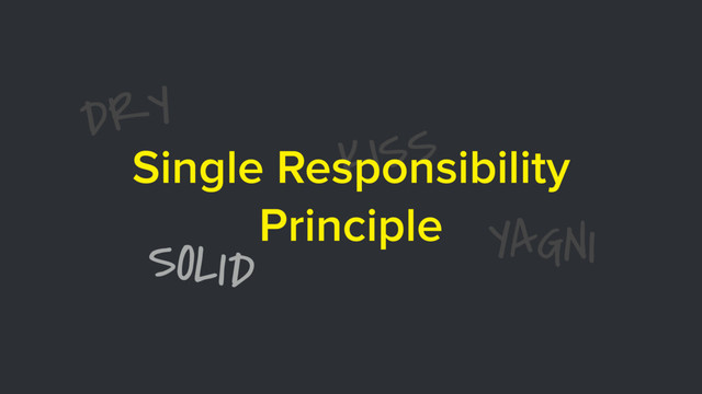 DRY
SOLID
KISS
YAGNI
Single Responsibility
Principle
