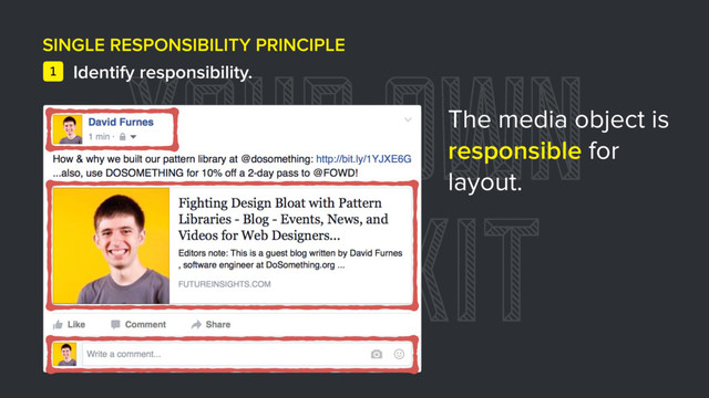 YOUR OWN
TOOLKIT
SINGLE RESPONSIBILITY PRINCIPLE
Identify responsibility.
1
The media object is
responsible for
layout.
