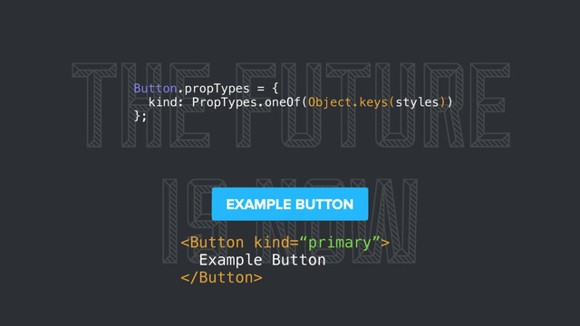 THE FUTURE
IS NOW

Example Button

Button.propTypes = {
kind: PropTypes.oneOf(Object.keys(styles))
};
