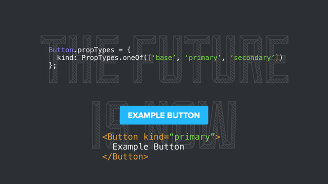 THE FUTURE
IS NOW

Example Button

Button.propTypes = {
kind: PropTypes.oneOf([‘base’, ‘primary’, ‘secondary’])
};
