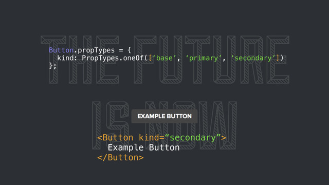 THE FUTURE
IS NOW

Example Button

Button.propTypes = {
kind: PropTypes.oneOf([‘base’, ‘primary’, ‘secondary’])
};
