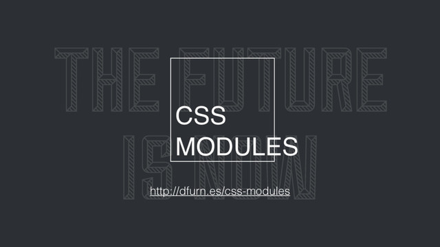 THE FUTURE
IS NOW
http://dfurn.es/css-modules
