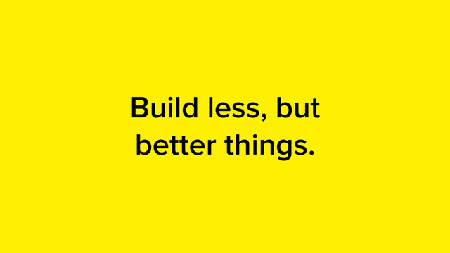 Build less, but
better things.
