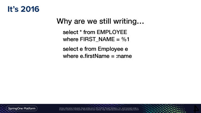 Unless otherwise indicated, these slides are © 2013-2016 Pivotal Software, Inc. and licensed under a
Creative Commons Attribution-NonCommercial license: http://creativecommons.org/licenses/by-nc/3.0/
It’s 2016
4
Why are we still writing…
select * from EMPLOYEE
where FIRST_NAME = %1
select e from Employee e
where e.ﬁrstName = :name

