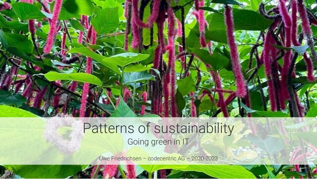 Patterns of sustainability
Going green in IT
Uwe Friedrichsen – codecentric AG – 2020-2023
