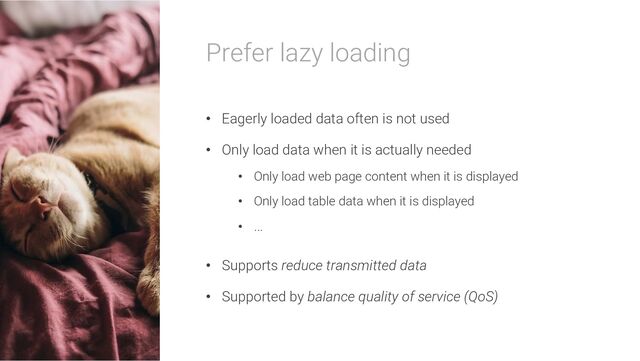 Prefer lazy loading
• Eagerly loaded data often is not used
• Only load data when it is actually needed
• Only load web page content when it is displayed
• Only load table data when it is displayed
• ...
• Supports reduce transmitted data
• Supported by balance quality of service (QoS)
