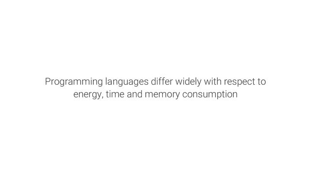 Programming languages differ widely with respect to
energy, time and memory consumption
