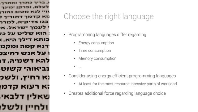 Choose the right language
• Programming languages differ regarding
• Energy consumption
• Time consumption
• Memory consumption
• ...
• Consider using energy-efficient programming languages
• At least for the most resource-intensive parts of workload
• Creates additional force regarding language choice
