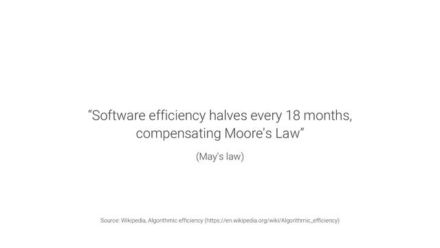 “Software efficiency halves every 18 months,
compensating Moore's Law”
(May's law)
Source: Wikipedia, Algorithmic efficiency (https://en.wikipedia.org/wiki/Algorithmic_efficiency)

