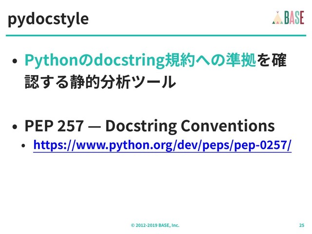 © - BASE, Inc.
pydocstyle
• Pythonのdocstring規約への準拠を確
認する静的分析ツール
• PEP — Docstring Conventions 
• https://www.python.org/dev/peps/pep- /
