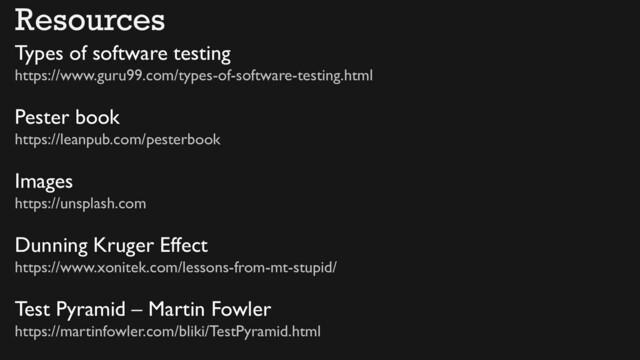 Types of software testing
https://www.guru99.com/types-of-software-testing.html
Pester book
https://leanpub.com/pesterbook
Images
https://unsplash.com
Dunning Kruger Effect
https://www.xonitek.com/lessons-from-mt-stupid/
Test Pyramid – Martin Fowler
https://martinfowler.com/bliki/TestPyramid.html
Resources
