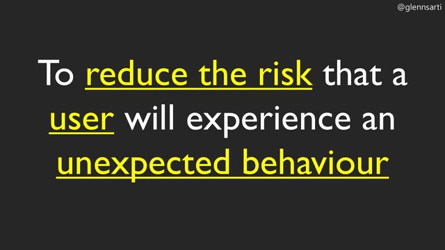@glennsarti
To reduce the risk that a
user will experience an
unexpected behaviour
