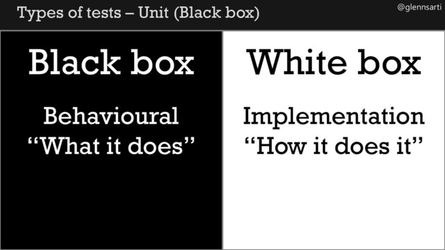 @glennsarti
Types of tests – Unit (Black box)
Black box White box
Behavioural
“What it does”
Implementation
“How it does it”
