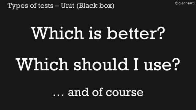 @glennsarti
Types of tests – Unit (Black box)
Which is better?
Which should I use?
… and of course
