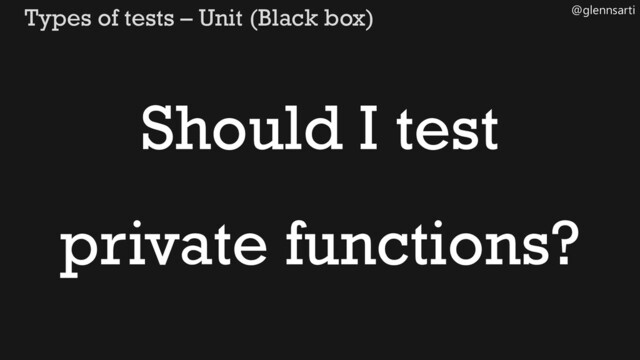 @glennsarti
Types of tests – Unit (Black box)
Should I test
private functions?
