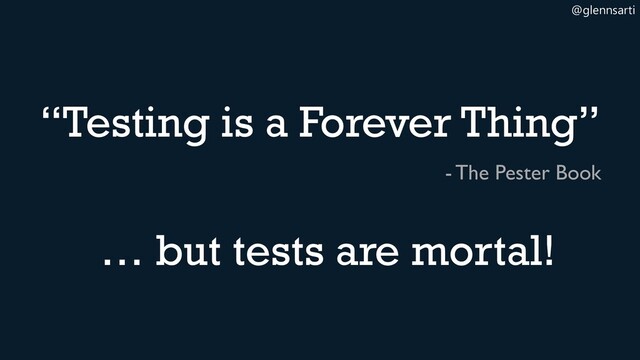 @glennsarti
“Testing is a Forever Thing”
- The Pester Book
… but tests are mortal!
