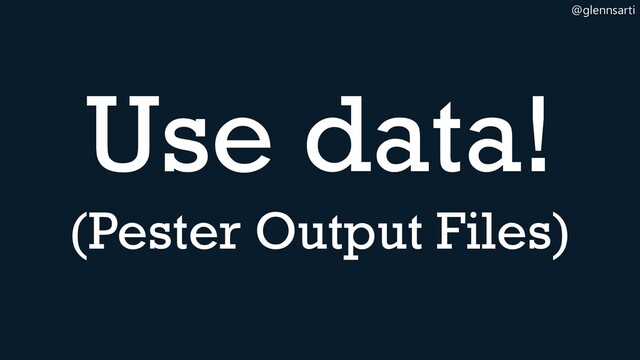 @glennsarti
Use data!
(Pester Output Files)
