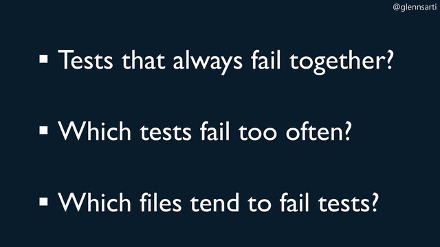 @glennsarti
▪ Tests that always fail together?
▪ Which tests fail too often?
▪ Which files tend to fail tests?
