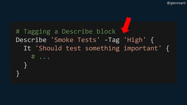 @glennsarti
# Tagging a Describe block
Describe 'Smoke Tests' -Tag 'High' {
It 'Should test something important' {
# ...
}
}

