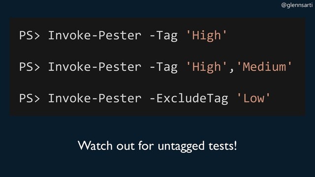 @glennsarti
PS> Invoke-Pester -Tag 'High'
PS> Invoke-Pester -Tag 'High','Medium'
PS> Invoke-Pester -ExcludeTag 'Low'
Watch out for untagged tests!
