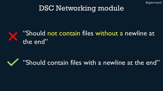 @glennsarti
“Should not contain files without a newline at
the end”
DSC Networking module
“Should contain files with a newline at the end”

