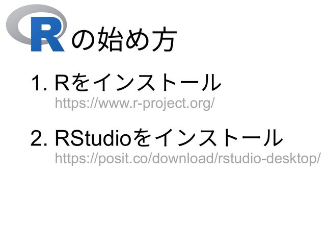 の始め⽅
1. Rをインストール
2. RStudioをインストール
https://www.r-project.org/
https://posit.co/download/rstudio-desktop/
