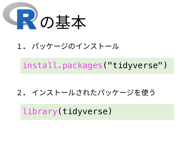 install.packages("tidyverse")
の基本
1. パッケージのインストール
2. インストールされたパッケージを使う
library(tidyverse)
