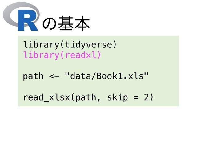 library(tidyverse)
library(readxl)
path <- "data/Book1.xls"
read_xlsx(path, skip = 2)
の基本
