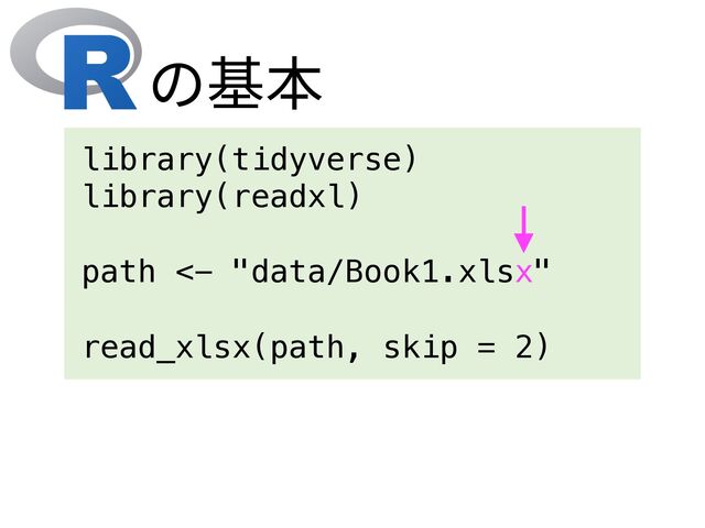 library(tidyverse)
library(readxl)
path <- "data/Book1.xlsx"
read_xlsx(path, skip = 2)
の基本
