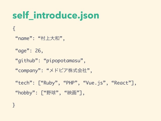 self_introduce.json
{
“name”: “ଜ্େ࿨”,
“age”: 26,
“github”: “pipopotamasu”,
“company”: “ϝυϐΞגࣜձࣾ”,
“tech”: [“Ruby”, “PHP”, “Vue.js”, “React”],
“hobby”: [“໺ٿ”, “өը”],
}
