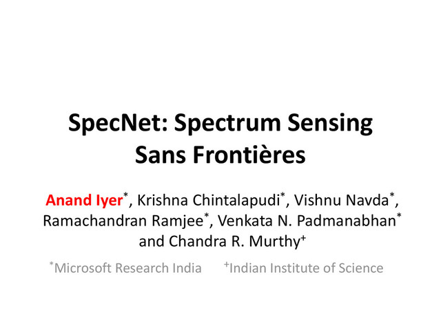 SpecNet: Spectrum Sensing
Sans Frontières
Anand Iyer*, Krishna Chintalapudi*, Vishnu Navda*,
Ramachandran Ramjee*, Venkata N. Padmanabhan*
and Chandra R. Murthy+
*Microsoft Research India +Indian Institute of Science

