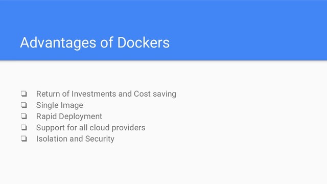 Advantages of Dockers
❏ Return of Investments and Cost saving
❏ Single Image
❏ Rapid Deployment
❏ Support for all cloud providers
❏ Isolation and Security

