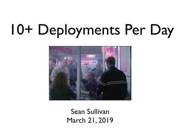 10+ Deployments Per Day
Sean Sullivan
March 21, 2019
