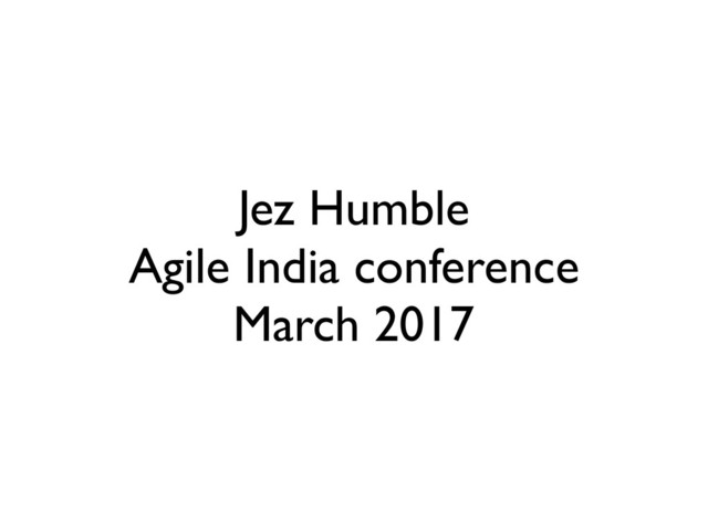 Jez Humble
Agile India conference
March 2017
