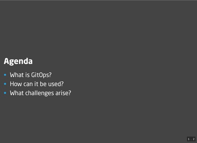 Agenda
• What is GitOps?
• How can it be used?
• What challenges arise?
1
 . 
2
