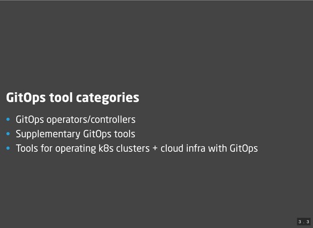 GitOps tool categories
• GitOps operators/controllers
• Supplementary GitOps tools
• Tools for operating k8s clusters + cloud infra with GitOps
3
 . 
3
