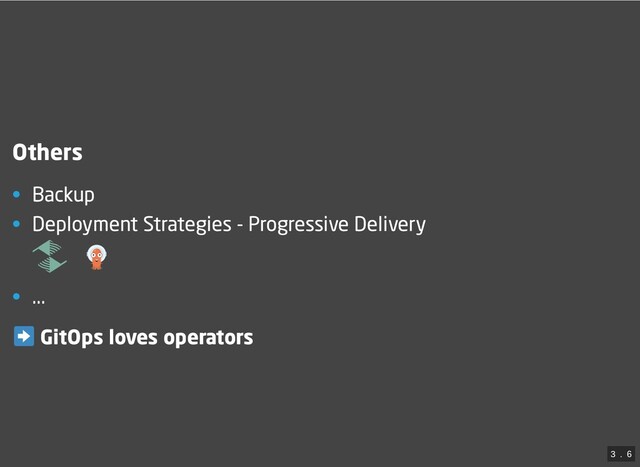 Others
• Backup
• Deployment Strategies - Progressive Delivery


• ...
GitOps loves operators
3
 . 
6
