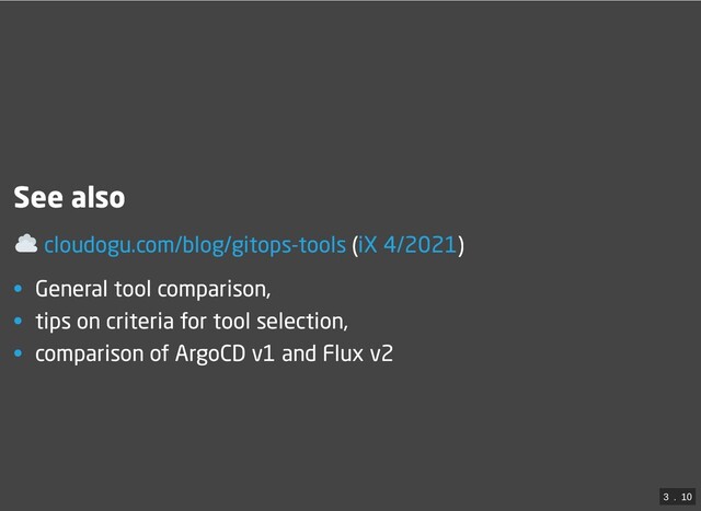 See also
( )
• General tool comparison,
• tips on criteria for tool selection,
• comparison of ArgoCD v1 and Flux v2
cloudogu.com/blog/gitops-tools iX 4/2021
3
 . 
10
