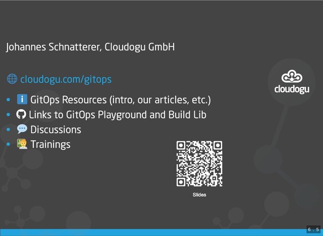 Johannes Schnatterer, Cloudogu GmbH

• GitOps Resources (intro, our articles, etc.)
• Links to GitOps Playground and Build Lib
• Discussions
• Trainings
cloudogu.com/gitops
6
 . 
5
