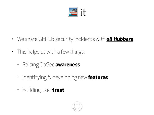  it
• We share GitHub security incidents with all Hubbers
• This helps us with a few things:
• Raising OpSec awareness
• Identifying & developing new features
• Building user trust
