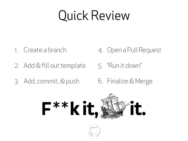 Quick Review
1. Create a branch
2. Add & ﬁll out template
3. Add, commit, & push
4. Open a Pull Request
5. “Run it down”
6. Finalize & Merge
