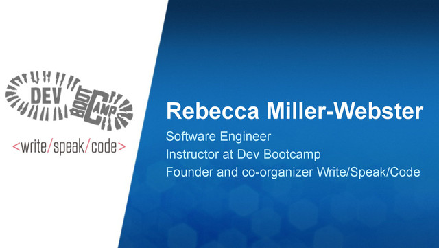Rebecca Miller-Webster
Software Engineer
Instructor at Dev Bootcamp
Founder and co-organizer Write/Speak/Code
!
