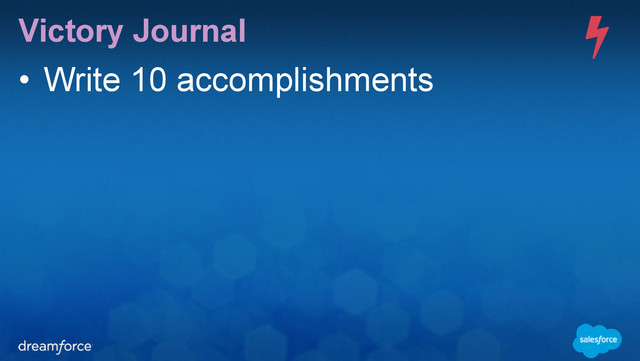 Victory Journal
• Write 10 accomplishments
