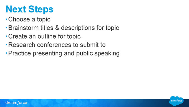 Next Steps
• Choose a topic
• Brainstorm titles & descriptions for topic
• Create an outline for topic
• Research conferences to submit to
• Practice presenting and public speaking
