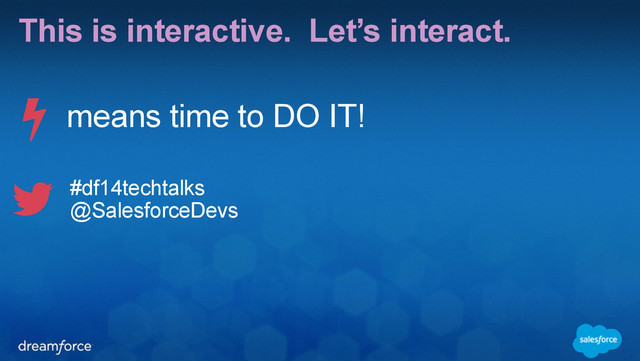 This is interactive. Let’s interact.
#df14techtalks
@SalesforceDevs
means time to DO IT!
