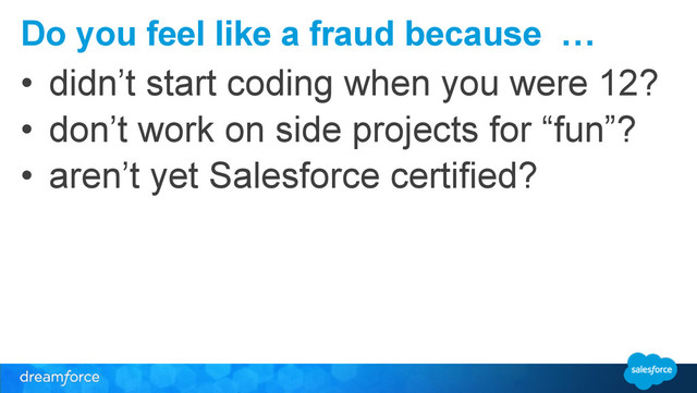 Do you feel like a fraud because …
• didn’t start coding when you were 12?
• don’t work on side projects for “fun”?
• aren’t yet Salesforce certified?
