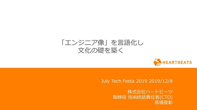 1
July Tech Festa 2019 2019/12/8
株式会社ハートビーツ
取締役 技術統括責任者(CTO)
馬場俊彰
「エンジニア像」を言語化し
文化の礎を築く
